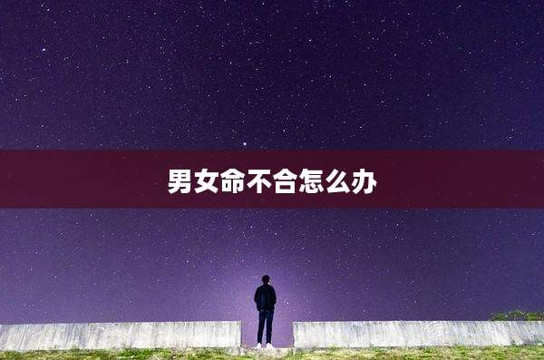 男女命不合怎么办