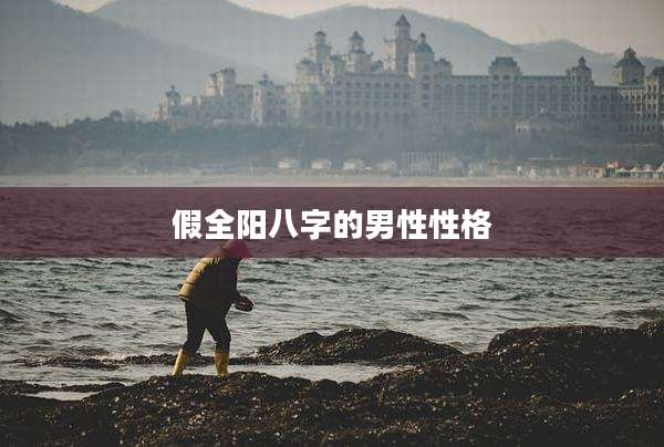 假全阳八字的男性性格