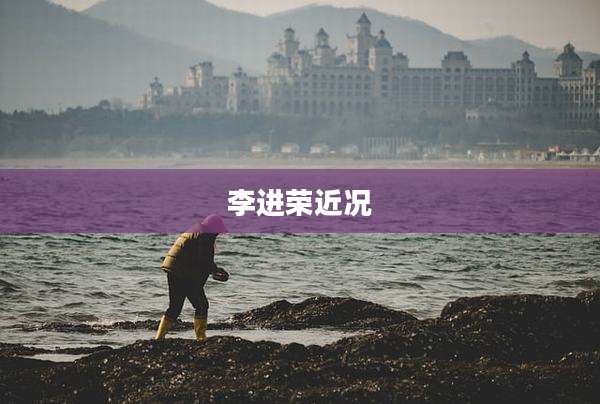 李进荣近况