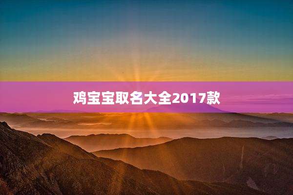鸡宝宝取名大全2017款