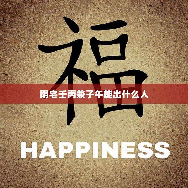 阴宅壬丙兼子午能出什么人