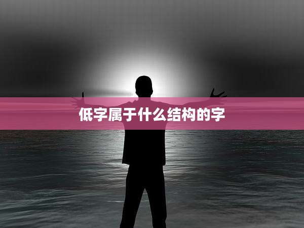 低字属于什么结构的字