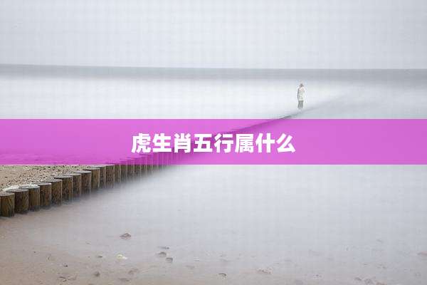 虎生肖五行属什么