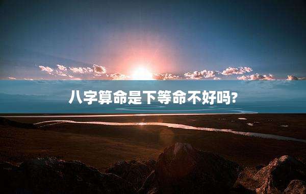 八字算命是下等命不好吗?
