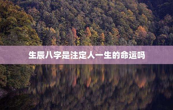 生辰八字是注定人一生的命运吗