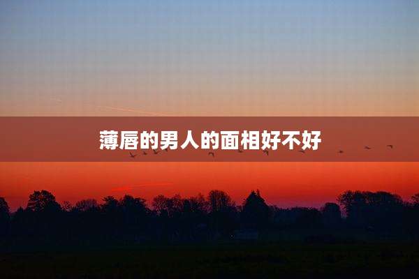 薄唇的男人的面相好不好