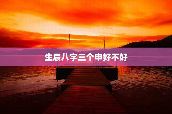 生辰八字三个申好不好