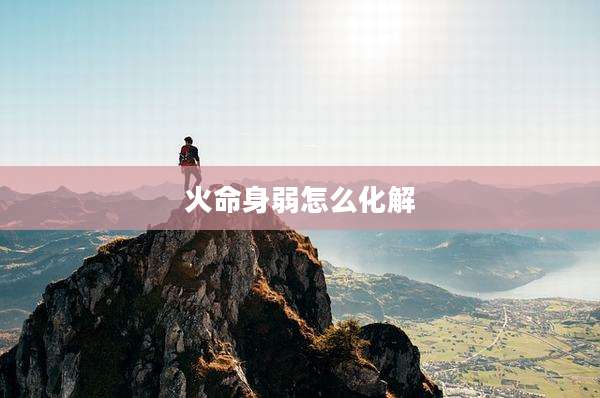 火命身弱怎么化解