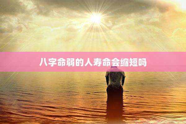 八字命弱的人寿命会缩短吗
