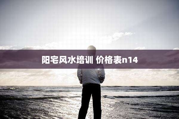 阳宅风水培训 价格表n14