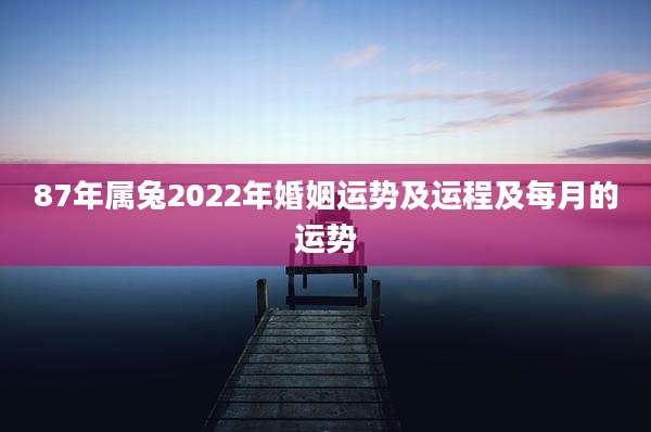 87年属兔2022年婚姻运势及运程及每月的运势