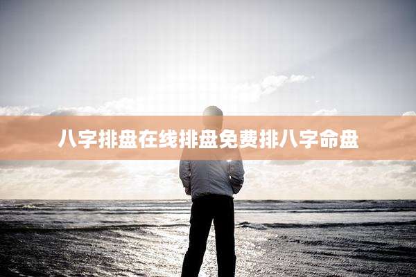 八字排盘在线排盘免费排八字命盘