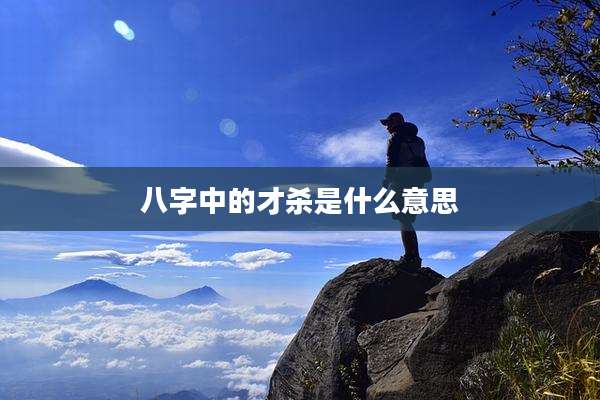 八字中的才杀是什么意思