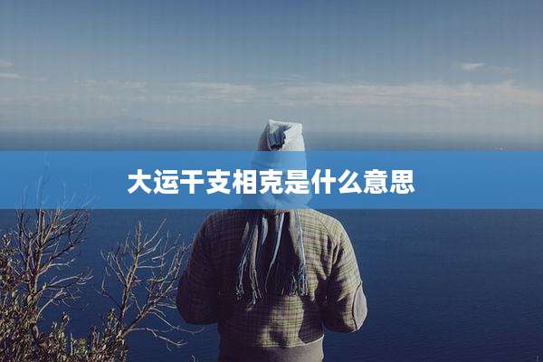 大运干支相克是什么意思