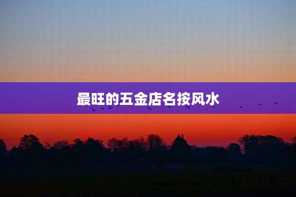 最旺的五金店名按风水