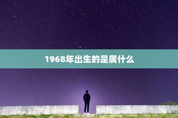 1968年出生的是属什么