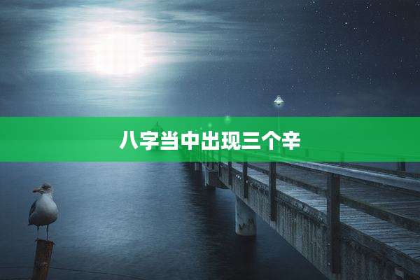 八字当中出现三个辛