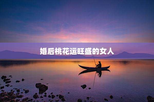 婚后桃花运旺盛的女人