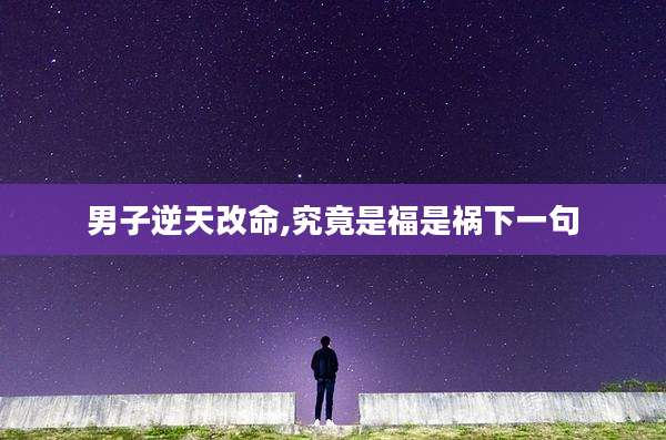 男子逆天改命,究竟是福是祸下一句