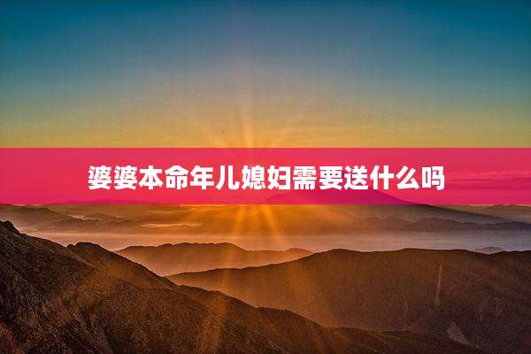 婆婆本命年儿媳妇需要送什么吗