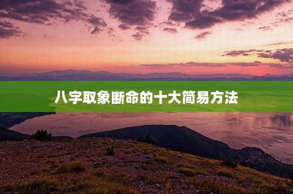 八字取象断命的十大简易方法