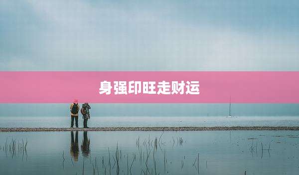 身强印旺走财运