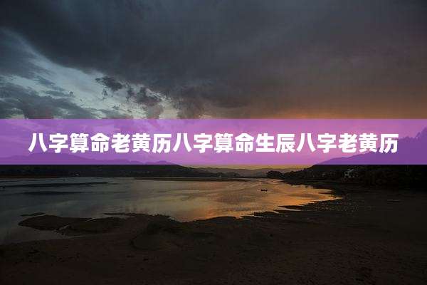 八字算命老黄历八字算命生辰八字老黄历