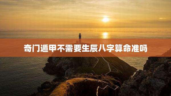 奇门遁甲不需要生辰八字算命准吗