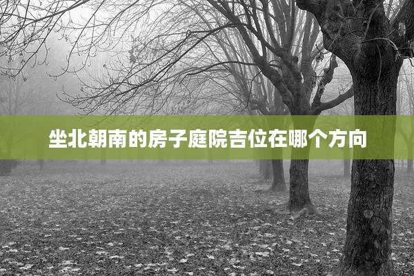 坐北朝南的房子庭院吉位在哪个方向