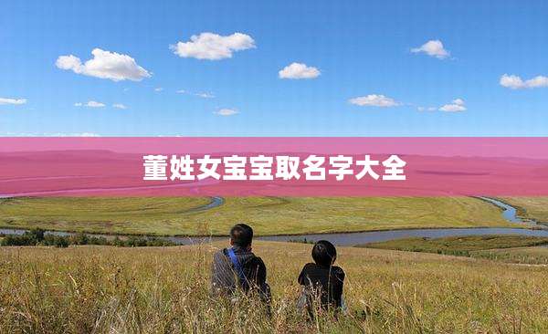董姓女宝宝取名字大全