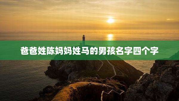 爸爸姓陈妈妈姓马的男孩名字四个字
