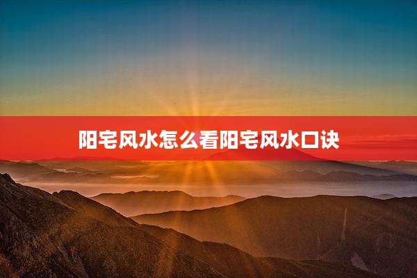 阳宅风水怎么看阳宅风水口诀