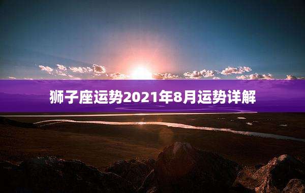 狮子座运势2021年8月运势详解