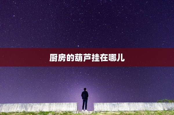 厨房的葫芦挂在哪儿