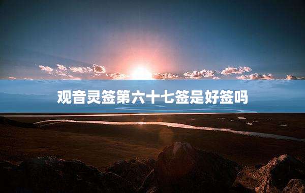 观音灵签第六十七签是好签吗