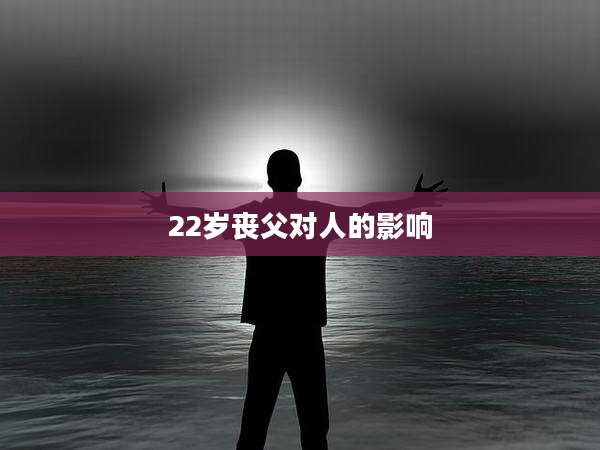 22岁丧父对人的影响