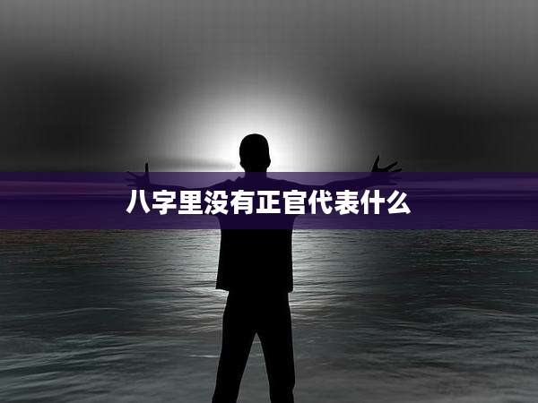 八字里没有正官代表什么