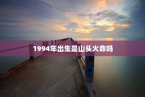 1994年出生是山头火命吗