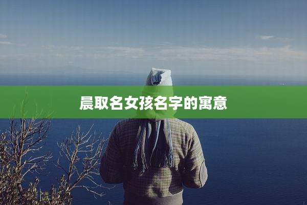 晨取名女孩名字的寓意