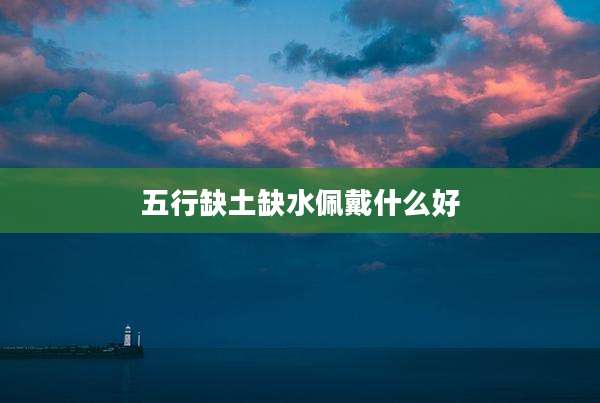 五行缺土缺水佩戴什么好