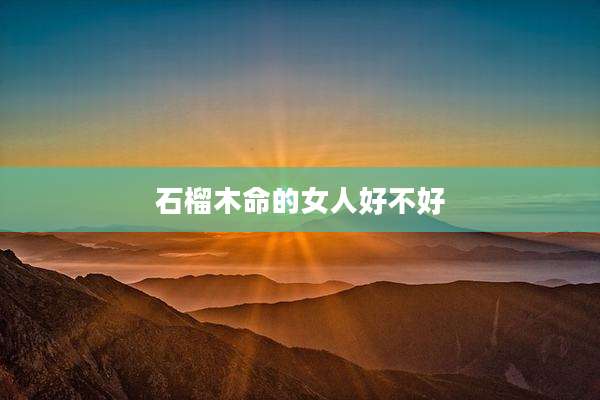 石榴木命的女人好不好