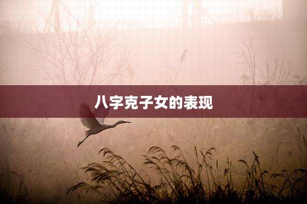 八字克子女的表现