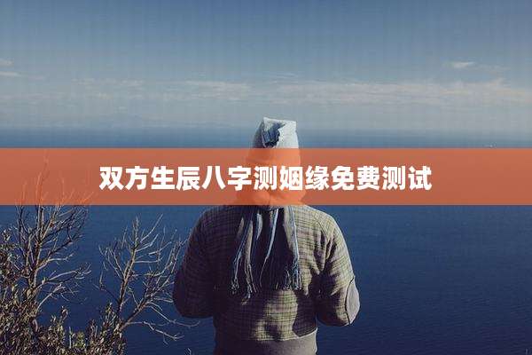 双方生辰八字测姻缘免费测试