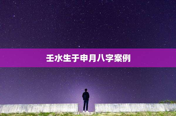 壬水生于申月八字案例