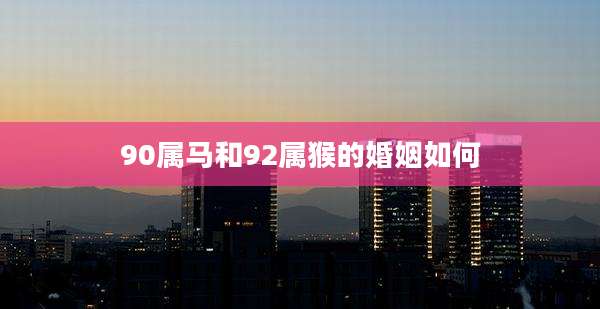 90属马和92属猴的婚姻如何