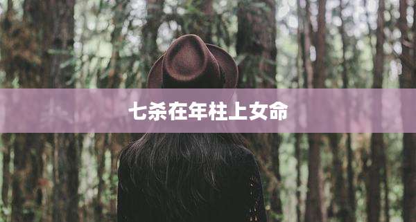 七杀在年柱上女命