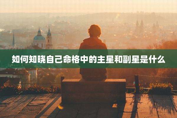 如何知晓自己命格中的主星和副星是什么