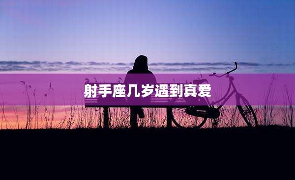 射手座几岁遇到真爱