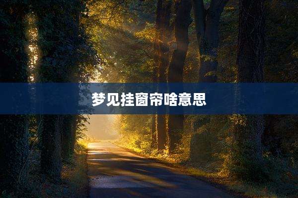 梦见挂窗帘啥意思