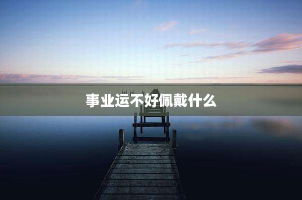 事业运不好佩戴什么